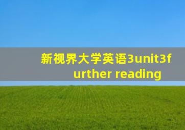 新视界大学英语3unit3further reading